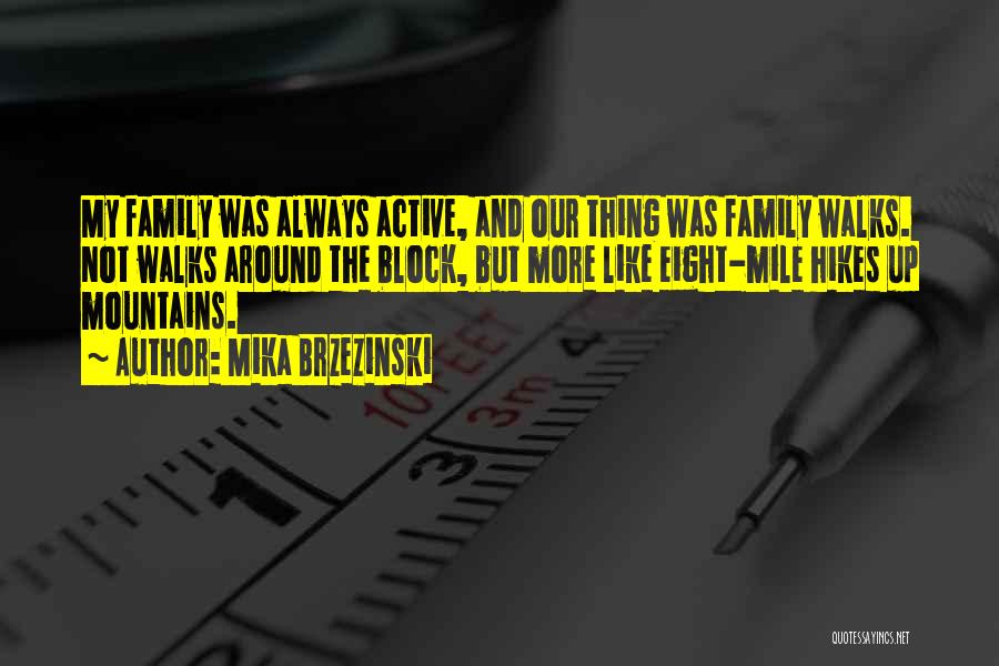 Mika Brzezinski Quotes: My Family Was Always Active, And Our Thing Was Family Walks. Not Walks Around The Block, But More Like Eight-mile