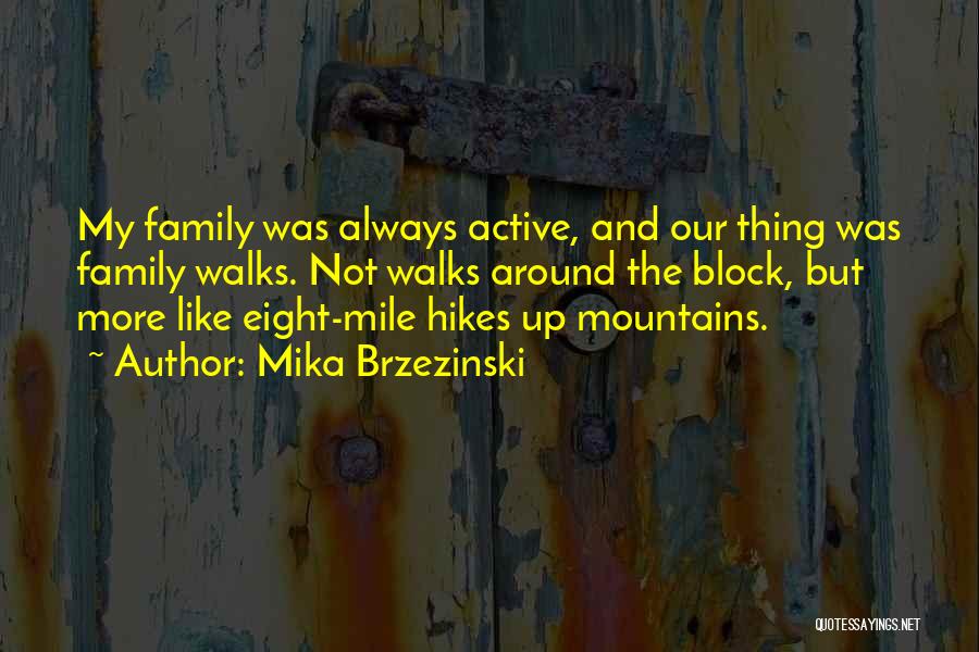 Mika Brzezinski Quotes: My Family Was Always Active, And Our Thing Was Family Walks. Not Walks Around The Block, But More Like Eight-mile