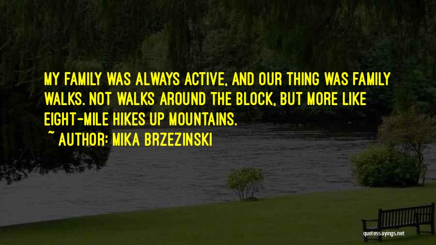 Mika Brzezinski Quotes: My Family Was Always Active, And Our Thing Was Family Walks. Not Walks Around The Block, But More Like Eight-mile