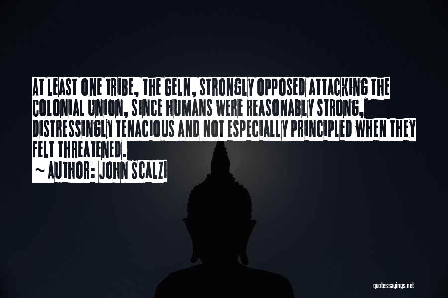 John Scalzi Quotes: At Least One Tribe, The Geln, Strongly Opposed Attacking The Colonial Union, Since Humans Were Reasonably Strong, Distressingly Tenacious And