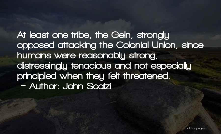 John Scalzi Quotes: At Least One Tribe, The Geln, Strongly Opposed Attacking The Colonial Union, Since Humans Were Reasonably Strong, Distressingly Tenacious And