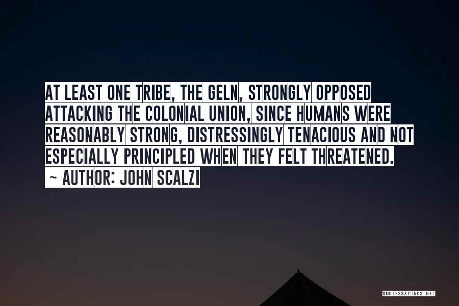 John Scalzi Quotes: At Least One Tribe, The Geln, Strongly Opposed Attacking The Colonial Union, Since Humans Were Reasonably Strong, Distressingly Tenacious And