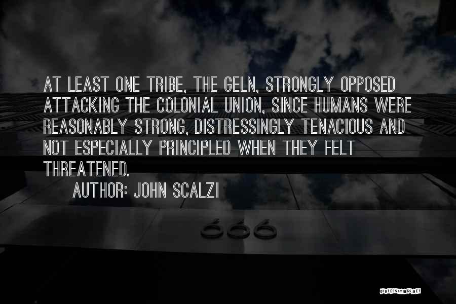 John Scalzi Quotes: At Least One Tribe, The Geln, Strongly Opposed Attacking The Colonial Union, Since Humans Were Reasonably Strong, Distressingly Tenacious And