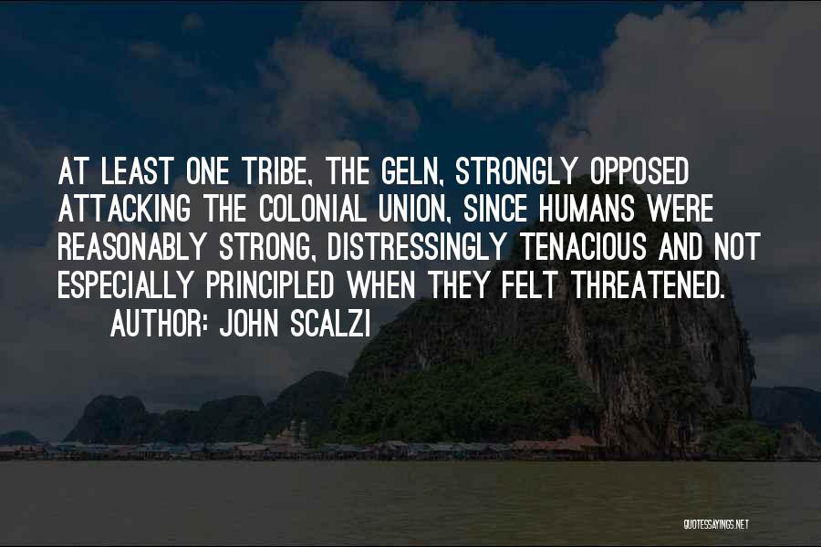 John Scalzi Quotes: At Least One Tribe, The Geln, Strongly Opposed Attacking The Colonial Union, Since Humans Were Reasonably Strong, Distressingly Tenacious And