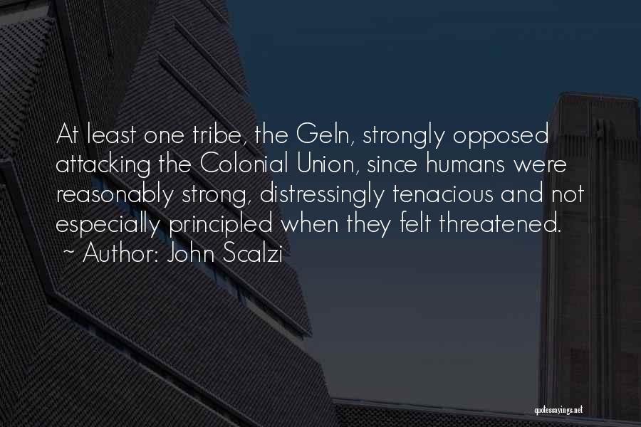 John Scalzi Quotes: At Least One Tribe, The Geln, Strongly Opposed Attacking The Colonial Union, Since Humans Were Reasonably Strong, Distressingly Tenacious And