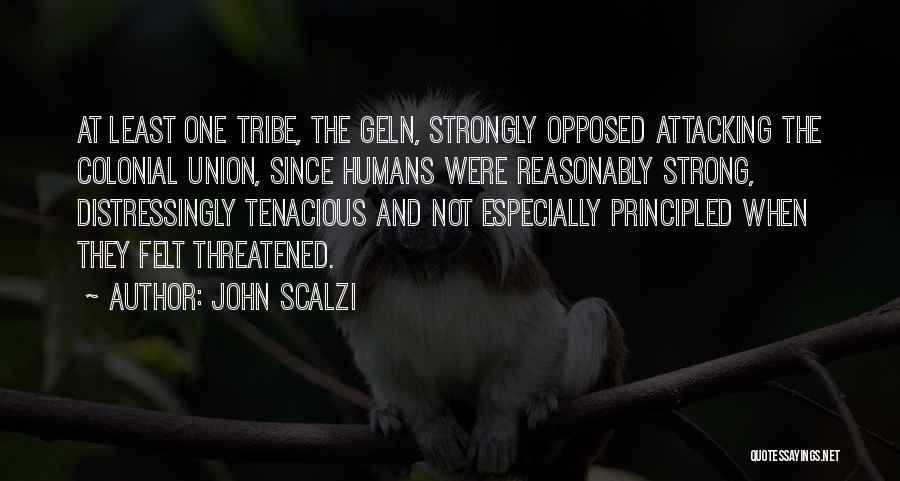 John Scalzi Quotes: At Least One Tribe, The Geln, Strongly Opposed Attacking The Colonial Union, Since Humans Were Reasonably Strong, Distressingly Tenacious And