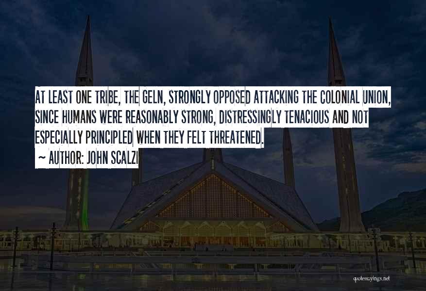 John Scalzi Quotes: At Least One Tribe, The Geln, Strongly Opposed Attacking The Colonial Union, Since Humans Were Reasonably Strong, Distressingly Tenacious And