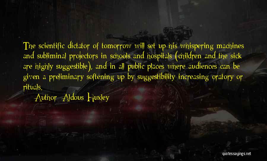 Aldous Huxley Quotes: The Scientific Dictator Of Tomorrow Will Set Up His Whispering Machines And Subliminal Projectors In Schools And Hospitals (children And