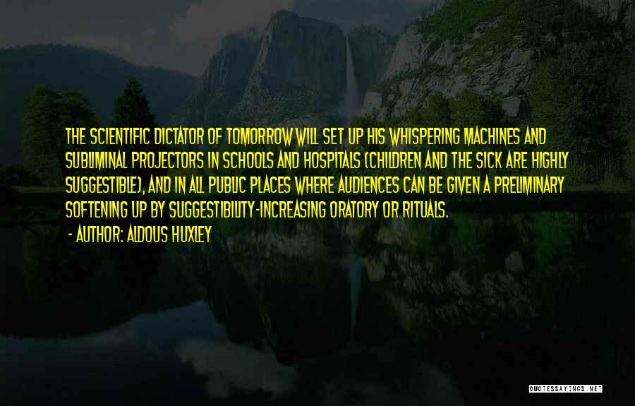 Aldous Huxley Quotes: The Scientific Dictator Of Tomorrow Will Set Up His Whispering Machines And Subliminal Projectors In Schools And Hospitals (children And