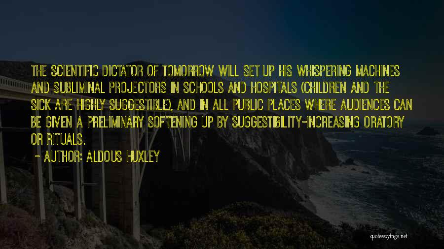 Aldous Huxley Quotes: The Scientific Dictator Of Tomorrow Will Set Up His Whispering Machines And Subliminal Projectors In Schools And Hospitals (children And