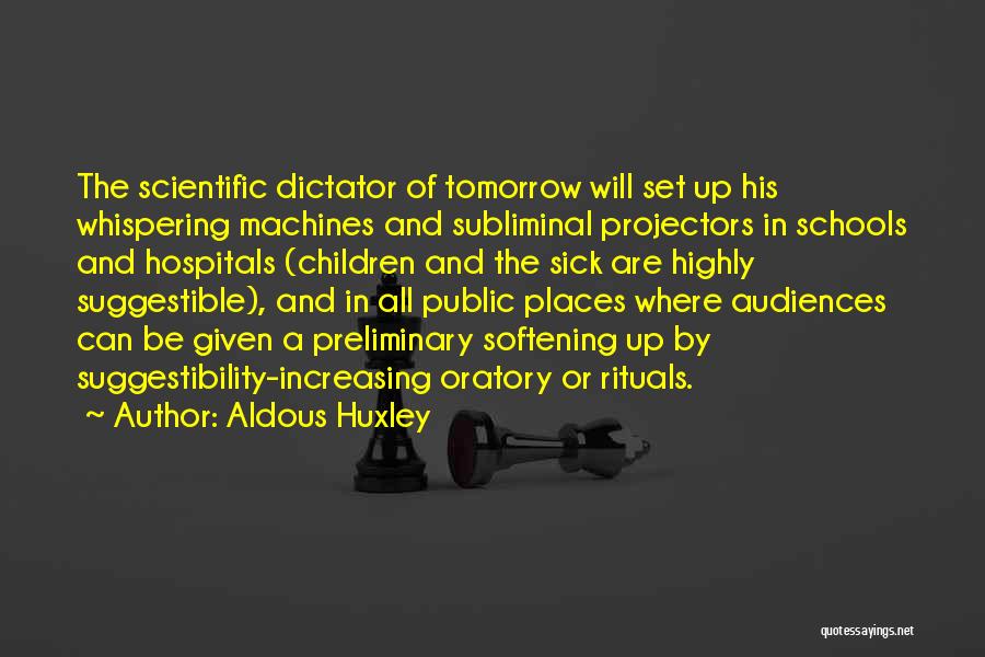 Aldous Huxley Quotes: The Scientific Dictator Of Tomorrow Will Set Up His Whispering Machines And Subliminal Projectors In Schools And Hospitals (children And