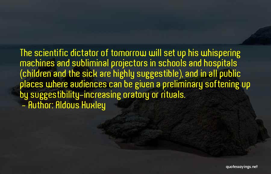 Aldous Huxley Quotes: The Scientific Dictator Of Tomorrow Will Set Up His Whispering Machines And Subliminal Projectors In Schools And Hospitals (children And