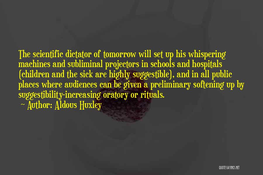Aldous Huxley Quotes: The Scientific Dictator Of Tomorrow Will Set Up His Whispering Machines And Subliminal Projectors In Schools And Hospitals (children And
