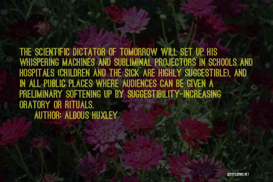 Aldous Huxley Quotes: The Scientific Dictator Of Tomorrow Will Set Up His Whispering Machines And Subliminal Projectors In Schools And Hospitals (children And