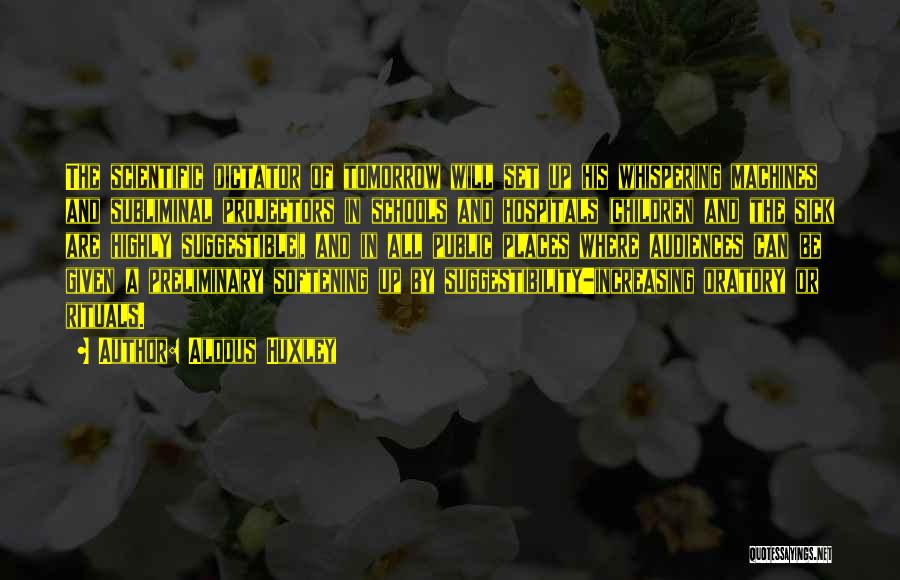 Aldous Huxley Quotes: The Scientific Dictator Of Tomorrow Will Set Up His Whispering Machines And Subliminal Projectors In Schools And Hospitals (children And