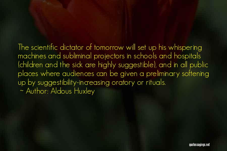 Aldous Huxley Quotes: The Scientific Dictator Of Tomorrow Will Set Up His Whispering Machines And Subliminal Projectors In Schools And Hospitals (children And