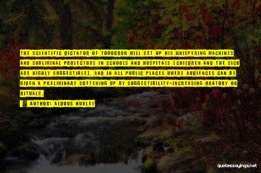 Aldous Huxley Quotes: The Scientific Dictator Of Tomorrow Will Set Up His Whispering Machines And Subliminal Projectors In Schools And Hospitals (children And