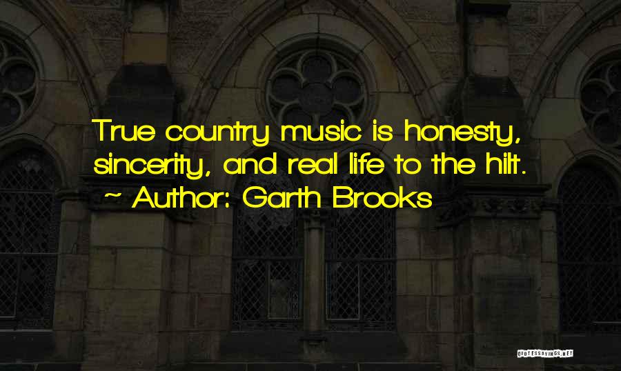 Garth Brooks Quotes: True Country Music Is Honesty, Sincerity, And Real Life To The Hilt.