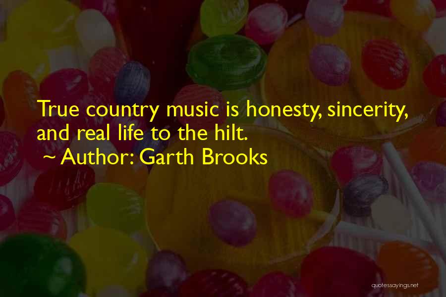 Garth Brooks Quotes: True Country Music Is Honesty, Sincerity, And Real Life To The Hilt.