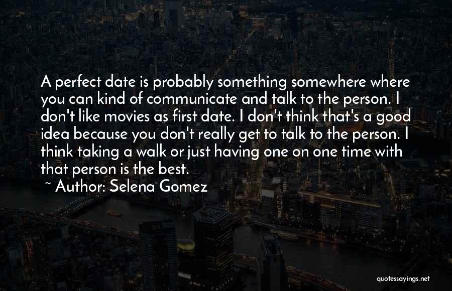 Selena Gomez Quotes: A Perfect Date Is Probably Something Somewhere Where You Can Kind Of Communicate And Talk To The Person. I Don't