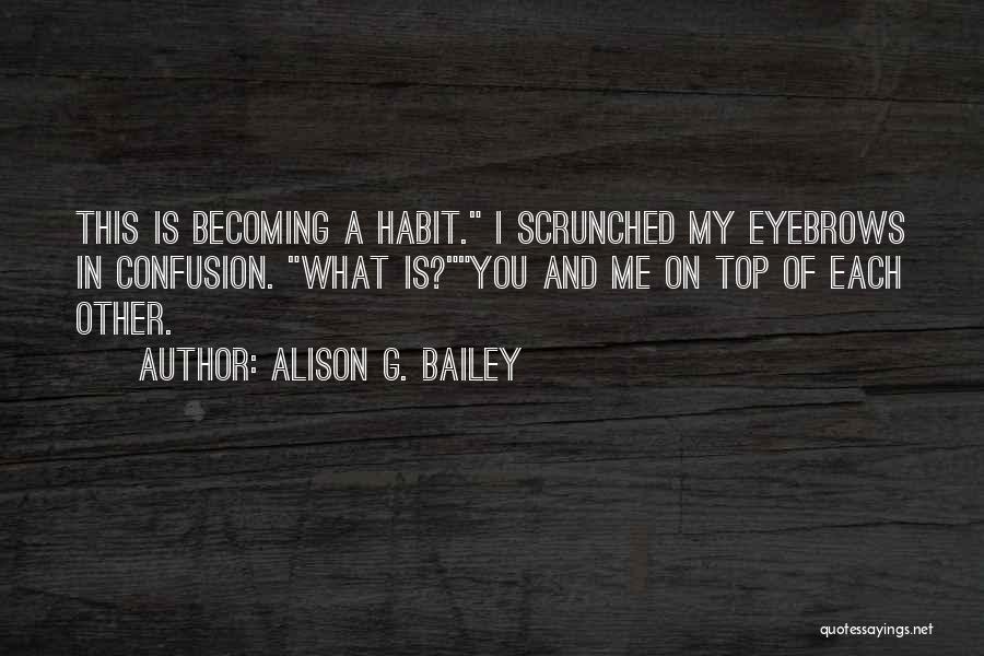 Alison G. Bailey Quotes: This Is Becoming A Habit. I Scrunched My Eyebrows In Confusion. What Is?you And Me On Top Of Each Other.