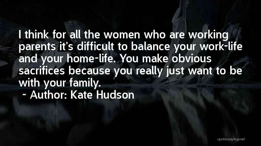 Kate Hudson Quotes: I Think For All The Women Who Are Working Parents It's Difficult To Balance Your Work-life And Your Home-life. You