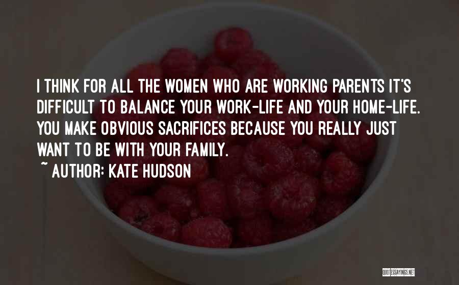 Kate Hudson Quotes: I Think For All The Women Who Are Working Parents It's Difficult To Balance Your Work-life And Your Home-life. You