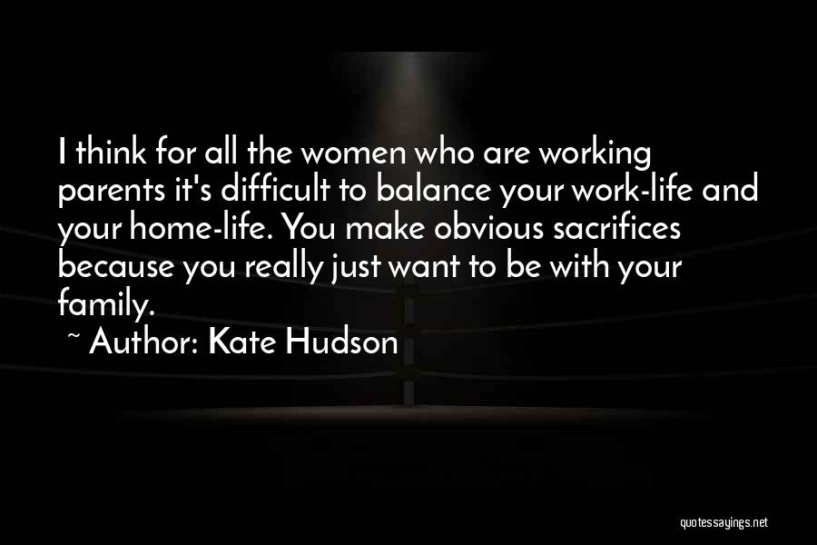 Kate Hudson Quotes: I Think For All The Women Who Are Working Parents It's Difficult To Balance Your Work-life And Your Home-life. You