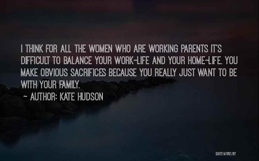Kate Hudson Quotes: I Think For All The Women Who Are Working Parents It's Difficult To Balance Your Work-life And Your Home-life. You