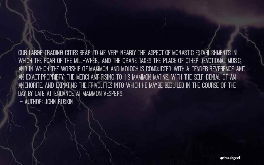 John Ruskin Quotes: Our Large Trading Cities Bear To Me Very Nearly The Aspect Of Monastic Establishments In Which The Roar Of The