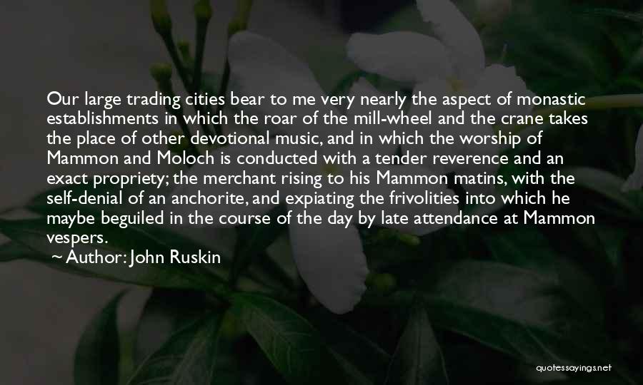 John Ruskin Quotes: Our Large Trading Cities Bear To Me Very Nearly The Aspect Of Monastic Establishments In Which The Roar Of The