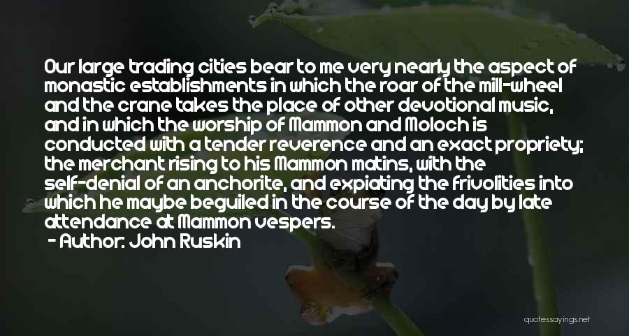 John Ruskin Quotes: Our Large Trading Cities Bear To Me Very Nearly The Aspect Of Monastic Establishments In Which The Roar Of The