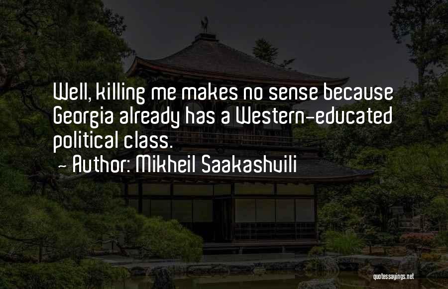 Mikheil Saakashvili Quotes: Well, Killing Me Makes No Sense Because Georgia Already Has A Western-educated Political Class.