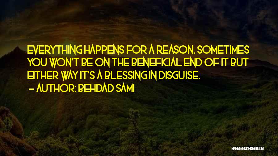 Behdad Sami Quotes: Everything Happens For A Reason. Sometimes You Won't Be On The Beneficial End Of It But Either Way It's A