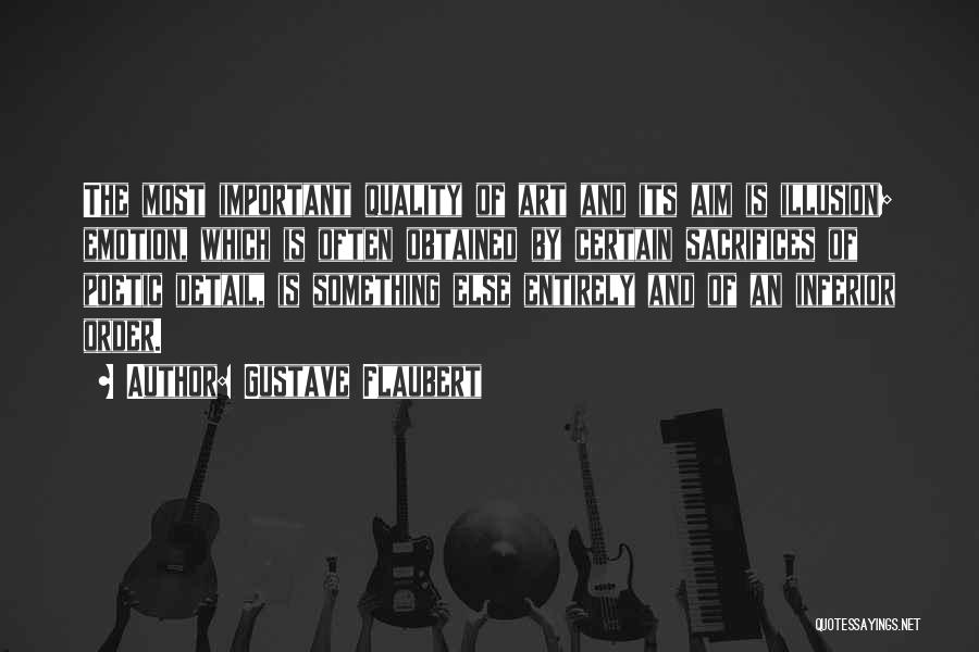 Gustave Flaubert Quotes: The Most Important Quality Of Art And Its Aim Is Illusion; Emotion, Which Is Often Obtained By Certain Sacrifices Of