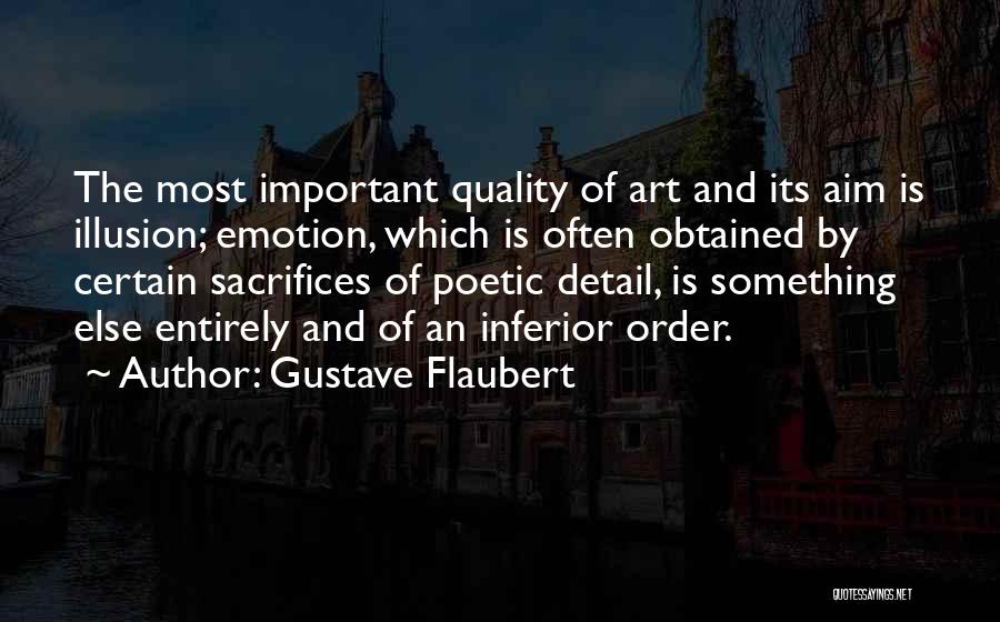 Gustave Flaubert Quotes: The Most Important Quality Of Art And Its Aim Is Illusion; Emotion, Which Is Often Obtained By Certain Sacrifices Of