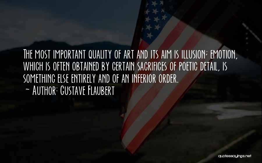 Gustave Flaubert Quotes: The Most Important Quality Of Art And Its Aim Is Illusion; Emotion, Which Is Often Obtained By Certain Sacrifices Of