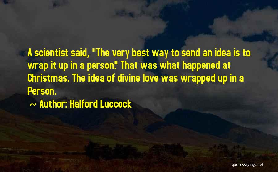 Halford Luccock Quotes: A Scientist Said, The Very Best Way To Send An Idea Is To Wrap It Up In A Person. That