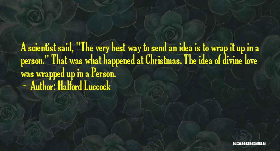 Halford Luccock Quotes: A Scientist Said, The Very Best Way To Send An Idea Is To Wrap It Up In A Person. That