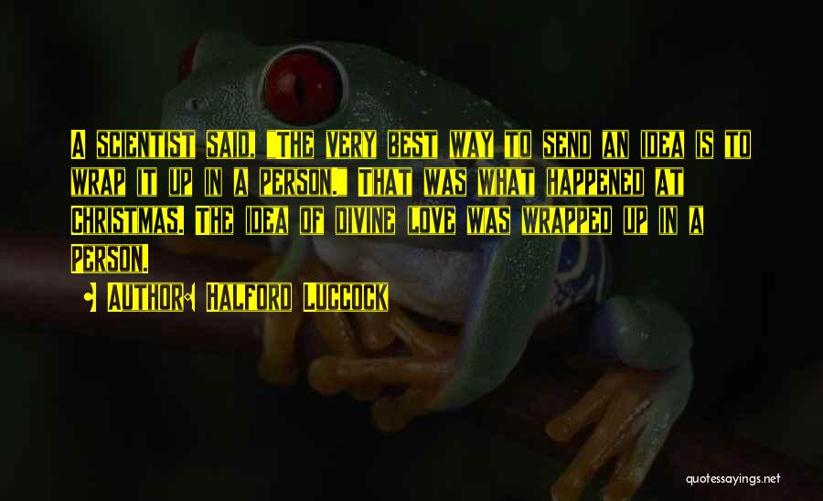 Halford Luccock Quotes: A Scientist Said, The Very Best Way To Send An Idea Is To Wrap It Up In A Person. That