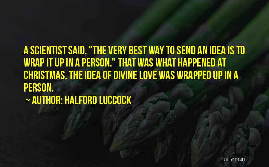 Halford Luccock Quotes: A Scientist Said, The Very Best Way To Send An Idea Is To Wrap It Up In A Person. That