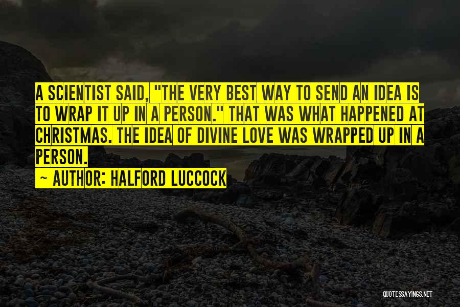 Halford Luccock Quotes: A Scientist Said, The Very Best Way To Send An Idea Is To Wrap It Up In A Person. That