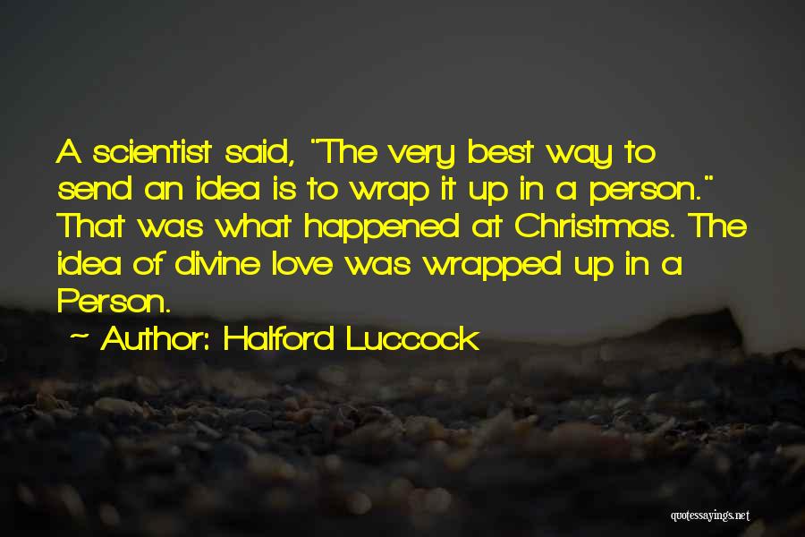 Halford Luccock Quotes: A Scientist Said, The Very Best Way To Send An Idea Is To Wrap It Up In A Person. That