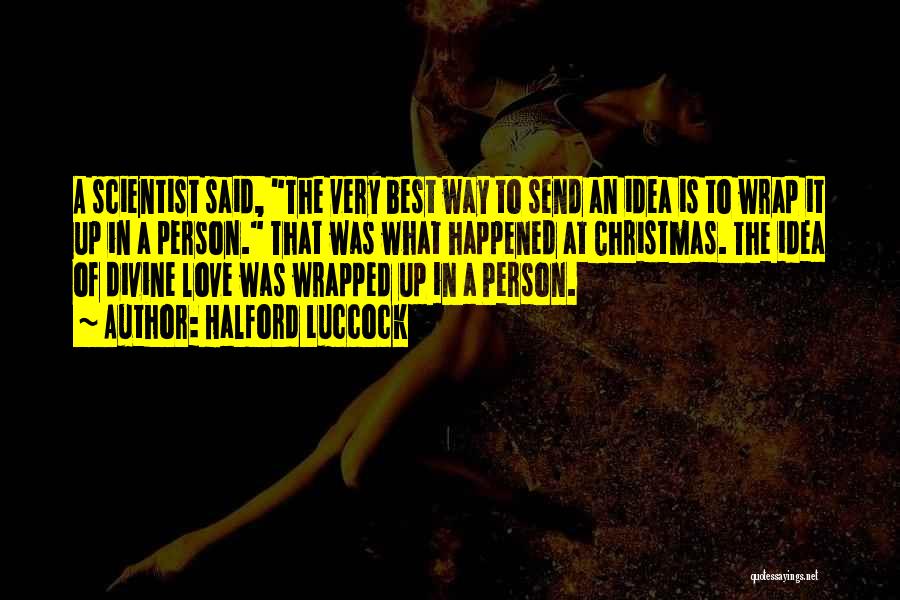 Halford Luccock Quotes: A Scientist Said, The Very Best Way To Send An Idea Is To Wrap It Up In A Person. That