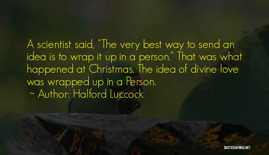 Halford Luccock Quotes: A Scientist Said, The Very Best Way To Send An Idea Is To Wrap It Up In A Person. That