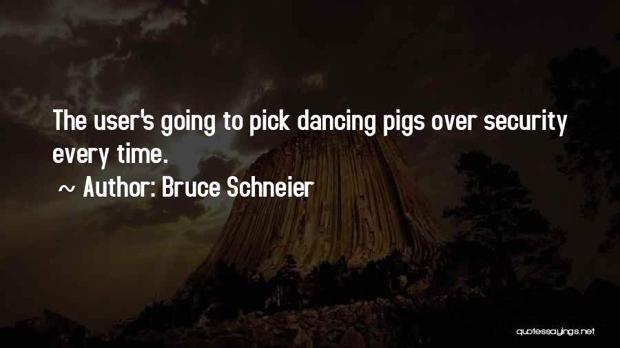 Bruce Schneier Quotes: The User's Going To Pick Dancing Pigs Over Security Every Time.