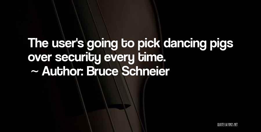 Bruce Schneier Quotes: The User's Going To Pick Dancing Pigs Over Security Every Time.