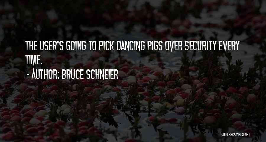 Bruce Schneier Quotes: The User's Going To Pick Dancing Pigs Over Security Every Time.