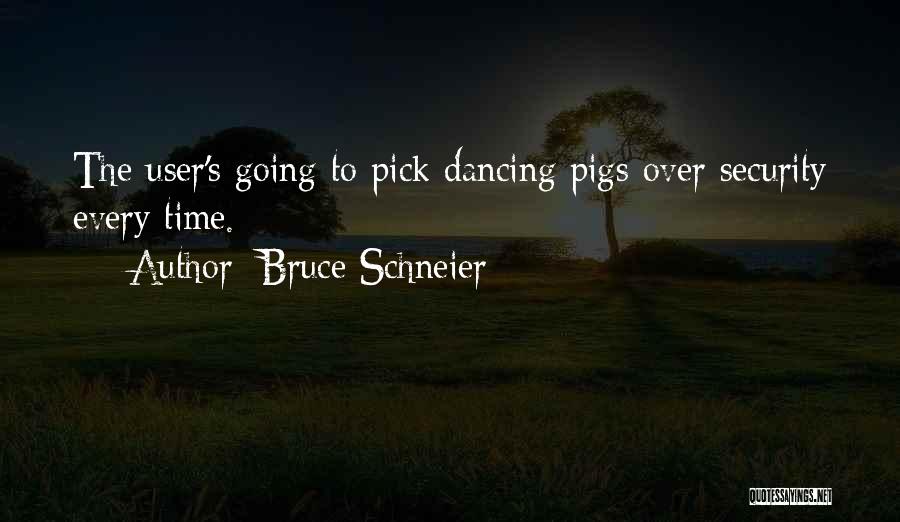 Bruce Schneier Quotes: The User's Going To Pick Dancing Pigs Over Security Every Time.