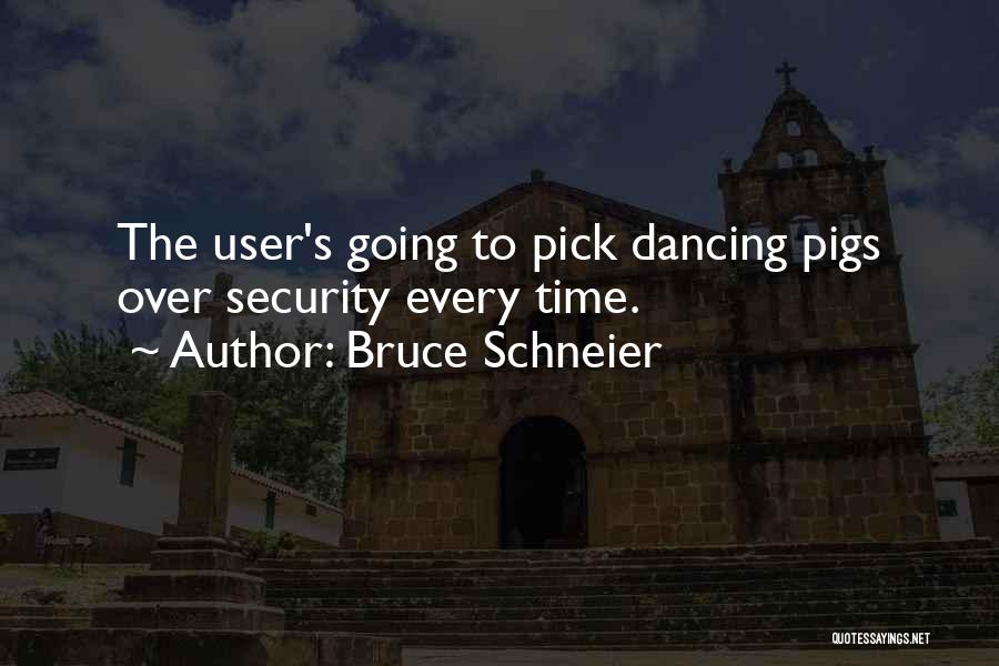 Bruce Schneier Quotes: The User's Going To Pick Dancing Pigs Over Security Every Time.